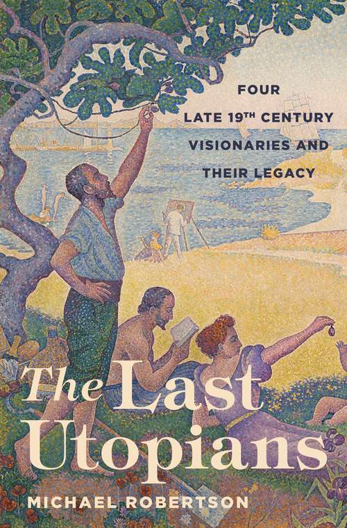 The Last Utopians: Four Late Nineteenth-Century Visionaries and Their Legacy
