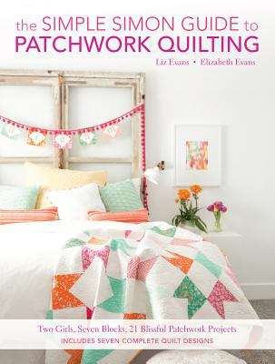 Book cover of The Simple Simon Guide To Patchwork Quilting: Two Girls, Seven Blocks, 21 Blissful Patchwork Projects