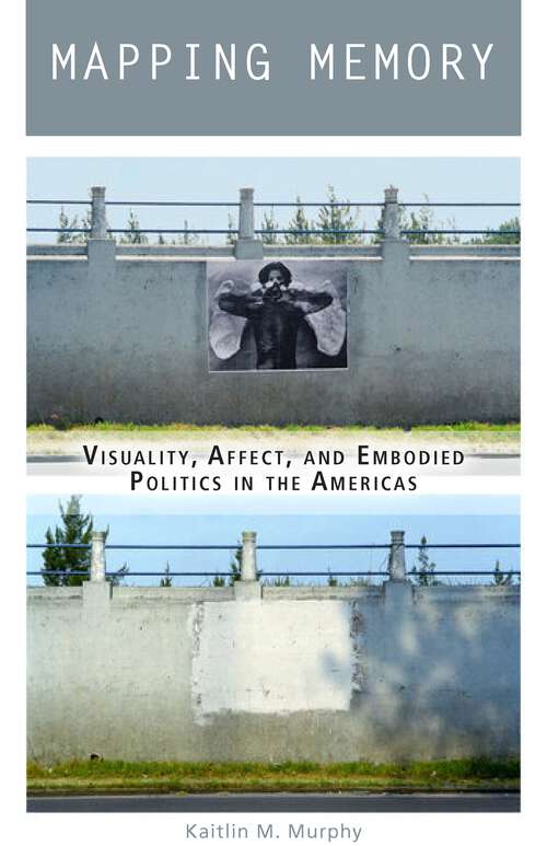 Book cover of Mapping Memory: Visuality, Affect, and Embodied Politics in the Americas (1)