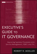 Executive's Guide to IT Governance: Improving Systems Processes with Service Management, COBIT, and ITIL (Wiley Corporate F&A #637)