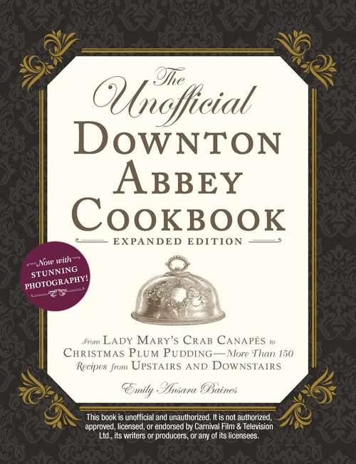 The Unofficial Downton Abbey Cookbook, Expanded Edition: From Lady Mary's Crab Canapés to Christmas Plum Pudding—More Than 150 Recipes from Upstairs and Downstairs