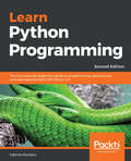 Learn Python Programming: A beginner's guide to learning the fundamentals of Python language to write efficient, high-quality code, 2nd Edition