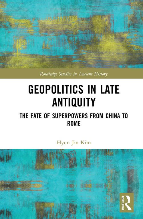 Geopolitics in Late Antiquity: The Fate of Superpowers from China to Rome (Routledge Studies in Ancient History)