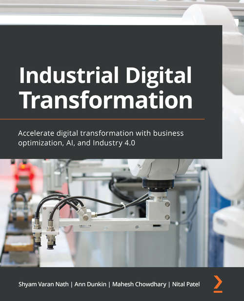 Industrial Digital Transformation: Accelerate digital transformation with business optimization, AI, and Industry 4.0