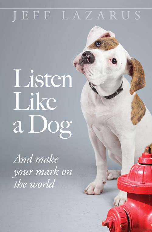 Book cover of Listen Like a Dog: And Make Your Mark on the World