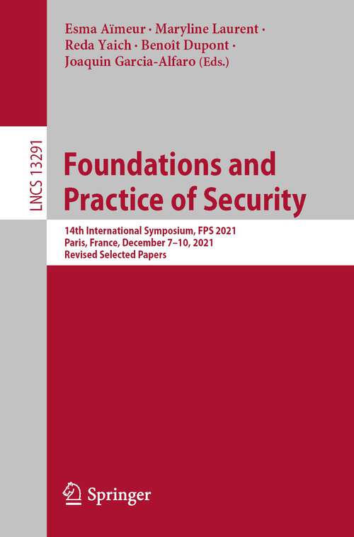 Book cover of Foundations and Practice of Security: 14th International Symposium, FPS 2021, Paris, France, December 7–10, 2021, Revised Selected Papers (1st ed. 2022) (Lecture Notes in Computer Science #13291)