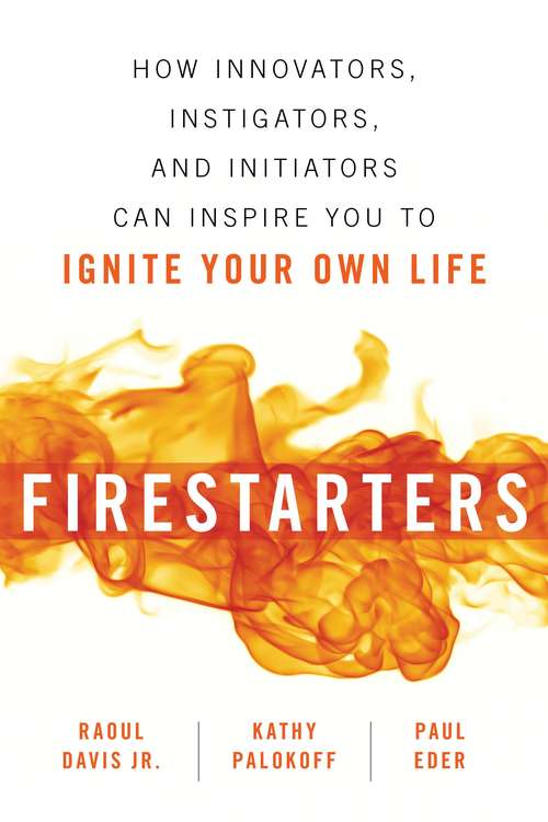 Firestarters: How Innovators, Instigators, and Initiators Can Inspire You to Ignite Your Own Life