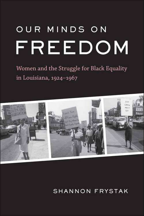 Book cover of Our Minds on Freedom: Women and the Struggle for Black Equality in Louisiana, 1924-1967 (Library of Southern Civilization)