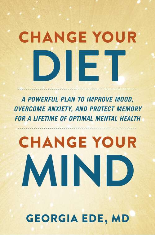 Book cover of Change Your Diet, Change Your Mind: A Powerful Plan to Improve Mood, Overcome Anxiety, and Protect Memory for a Lifetime of Optimal Mental Health