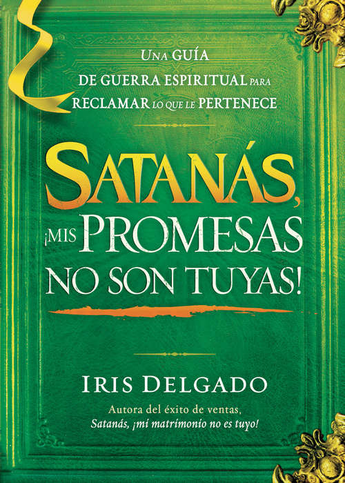 Satanás, ¡mis promesas no son tuyas!: La guía de guerra espiritual para reclamar lo que le pertenece