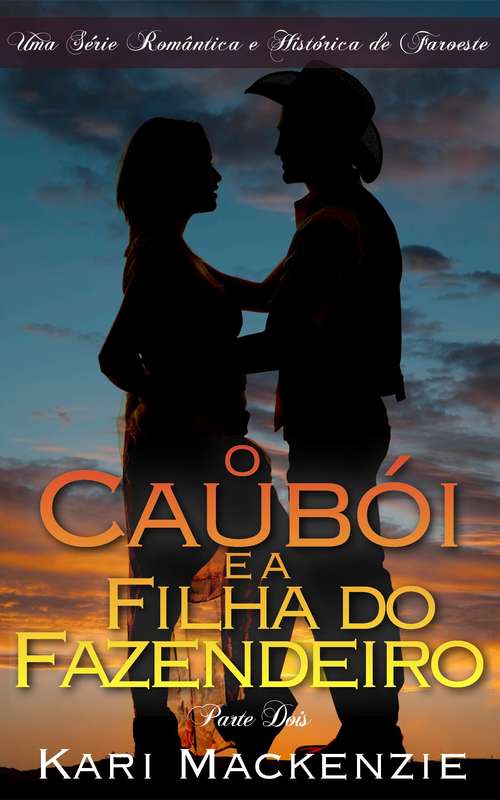 Book cover of O Caubói e a Filha do Fazendeiro (Parte Dois) Uma Série Romântica e Histórica de Faroeste