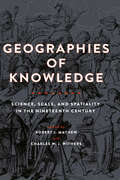 Geographies of Knowledge: Science, Scale, and Spatiality in the Nineteenth Century (Medicine, Science, and Religion in Historical Context)