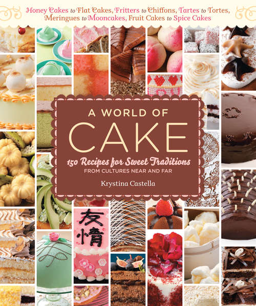 Book cover of A World of Cake: 150 Recipes for Sweet Traditions from Cultures Near and Far; Honey cakes to flat cakes, fritters to chiffons, tartes to tortes, meringues to mooncakes, fruit cakes to spice cakes