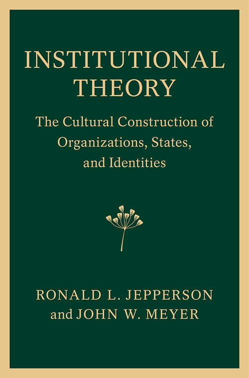 Institutional Theory: The Cultural Construction of Organizations, States, and Identities