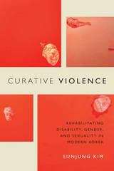 Book cover of Curative Violence: Rehabilitating Disability, Gender, and Sexuality in Modern Korea