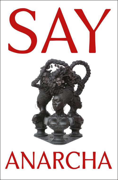 Book cover of Say Anarcha: A Young Woman, a Devious Surgeon, and the Harrowing Birth of Modern Women's Health