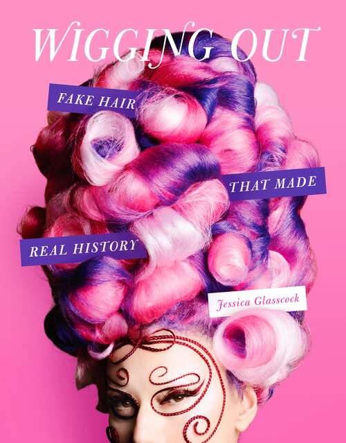 Book cover of Wigging Out: Fake Hair That Made Real History