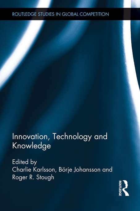 Innovation, Technology and Knowledge: Knowledge, Technology And Internationalization (Routledge Studies In Global Competition Ser. #55)