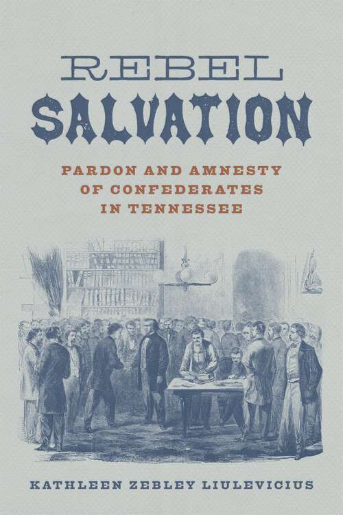 Book cover of Rebel Salvation: Pardon and Amnesty of Confederates in Tennessee (Conflicting Worlds: New Dimensions of the American Civil War)