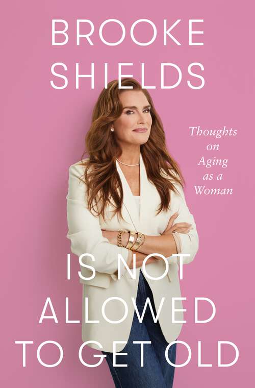 Book cover of Brooke Shields Is Not Allowed to Get Old: Thoughts on Aging as a Woman