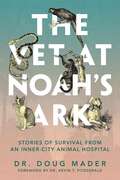 The Vet At Noah's Ark: Stories Of Survival From An Inner-city Animal Hospital