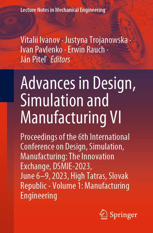 Book cover of Advances in Design, Simulation and Manufacturing VI: Proceedings of the 6th International Conference on Design, Simulation, Manufacturing: The Innovation Exchange, DSMIE-2023, June 6–9, 2023, High Tatras, Slovak Republic - Volume 1: Manufacturing Engineering (1st ed. 2023) (Lecture Notes in Mechanical Engineering)