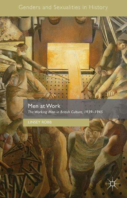 Book cover of Men at Work: The Working Man in British Culture, 1939-1945 (Genders and Sexualities in History)