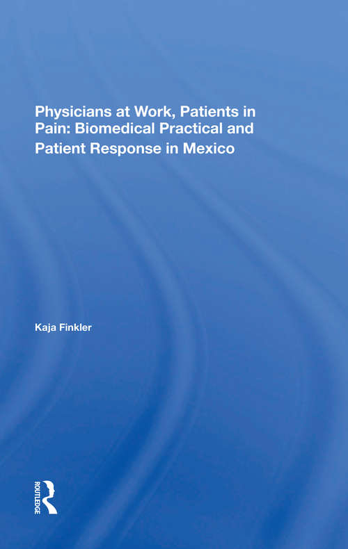 Book cover of Physicians At Work, Patients In Pain: Biomedical Practice And Patient Response In Mexico