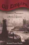 Oil Empire: Visions of Prosperity in Austrian Galicia (Harvard Historical Studies #149)