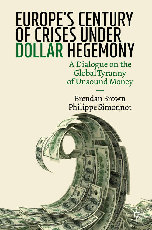 Book cover of Europe's Century of Crises Under Dollar Hegemony: A Dialogue on the Global Tyranny of Unsound Money (1st ed. 2020)
