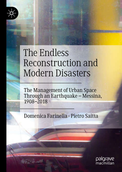 The Endless Reconstruction and Modern Disasters: The Management of Urban Space Through an Earthquake – Messina, 1908–2018 (Disaster Studies)