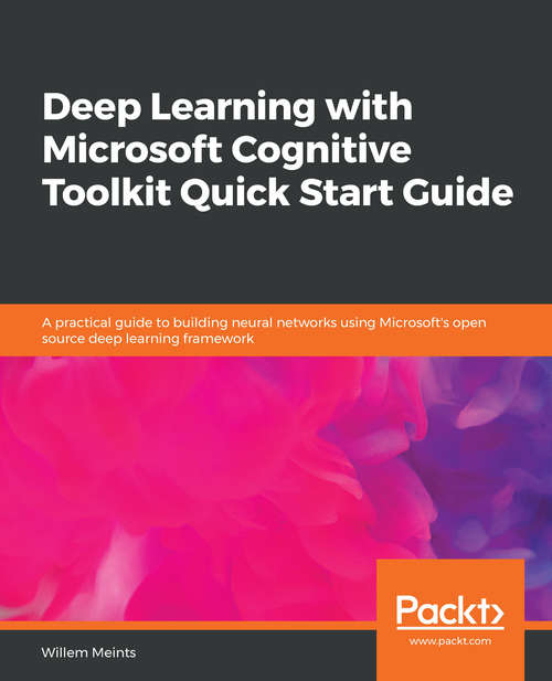 Book cover of Deep Learning with Microsoft Cognitive Toolkit Quick Start Guide: A practical guide to building neural networks using Microsoft's open source deep learning framework