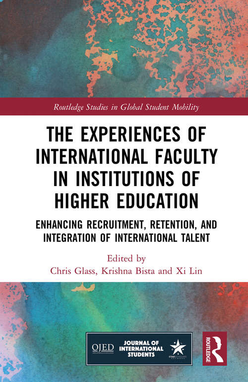 The Experiences of International Faculty in Institutions of Higher Education: Enhancing Recruitment, Retention, and Integration of International Talent (Routledge Studies in Global Student Mobility)