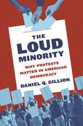 The Loud Minority: Why Protests Matter in American Democracy (Princeton Studies in Political Behavior #20)