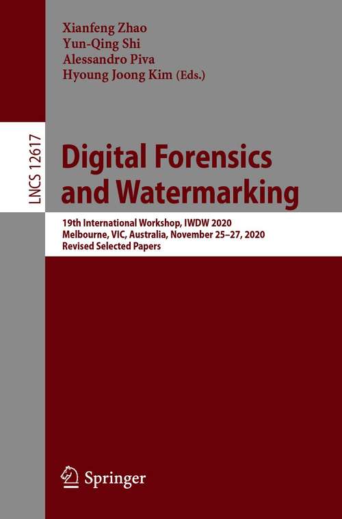 Digital Forensics and Watermarking: 19th International Workshop, IWDW 2020, Melbourne, VIC, Australia, November 25–27, 2020, Revised Selected Papers (Lecture Notes in Computer Science #12617)