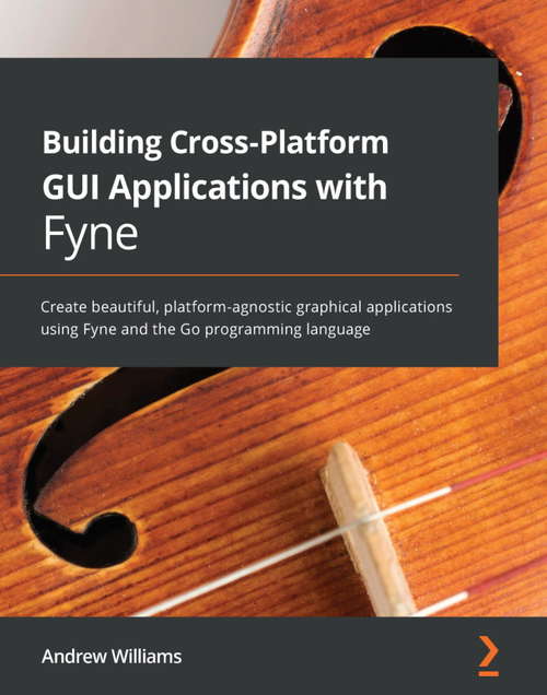 Book cover of Building Cross-Platform GUI Applications with Fyne: Create beautiful, platform-agnostic graphical applications using Fyne and the Go programming language