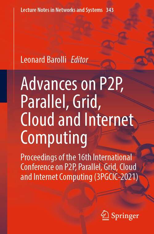 Advances on P2P, Parallel, Grid, Cloud and Internet Computing: Proceedings of the 16th International Conference on P2P, Parallel, Grid, Cloud and Internet Computing (3PGCIC-2021) (Lecture Notes in Networks and Systems #343)