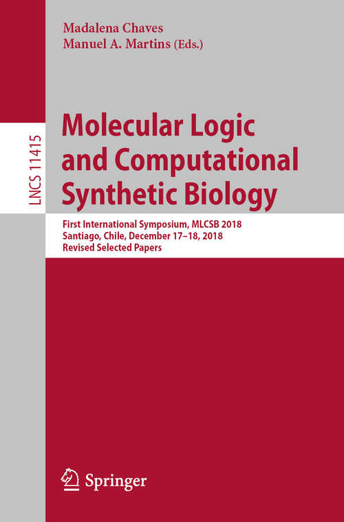 Book cover of Molecular Logic and Computational Synthetic Biology: First International Symposium, MLCSB 2018, Santiago, Chile, December 17–18, 2018, Revised Selected Papers (1st ed. 2019) (Lecture Notes in Computer Science #11415)