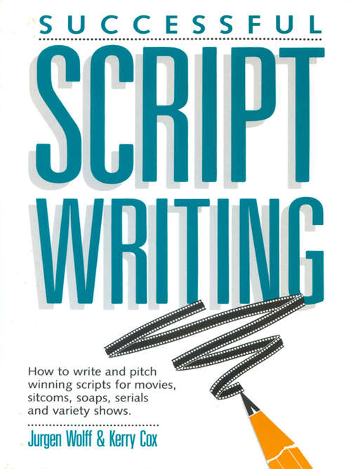 Successful Scriptwriting: How to write and pitch winning scripts for movies, sitcoms, soaps, serials and v ariety shows