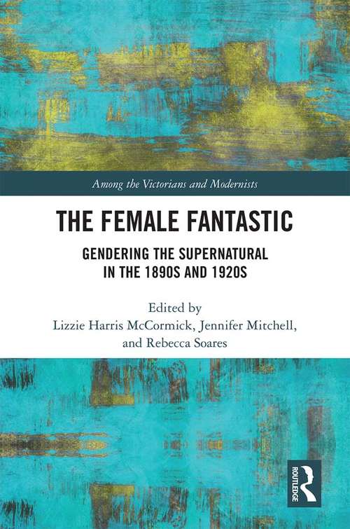 The Female Fantastic: Gendering the Supernatural in the 1890s and 1920s (Among the Victorians and Modernists #11)