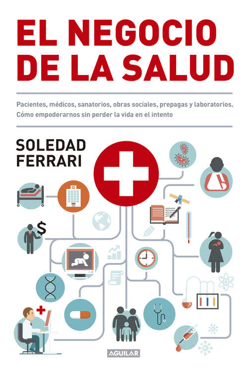 Book cover of El negocio de la salud: Pacientes, médicos, sanatorios, obras sociales, prepagas y laboratorios. Cómo empoderarnos sin perder la vida en el intento