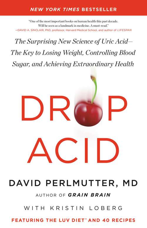 Drop Acid: The Surprising New Science of Uric Acid—The Key to Losing Weight, Controlling Blood Sugar, and Achieving Extraordinary Health
