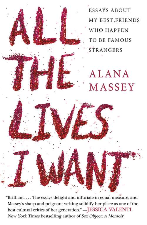 Book cover of All the Lives I Want: Essays About My Best Friends Who Happen to Be Famous Strangers