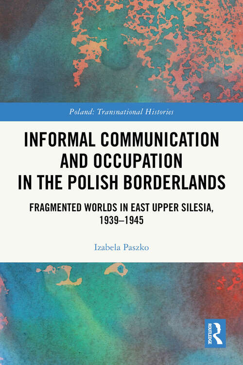 Book cover of Informal Communication and Occupation in the Polish Borderlands: Fragmented Worlds in East Upper Silesia, 1939–1945 (1) (Poland: Transnational Histories)