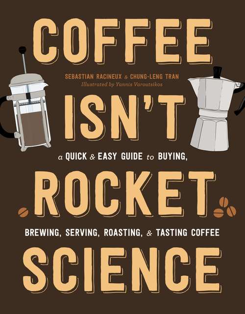 Coffee Isn't Rocket Science: A Quick and Easy Guide to Buying, Brewing, Serving, Roasting, and Tasting Coffee