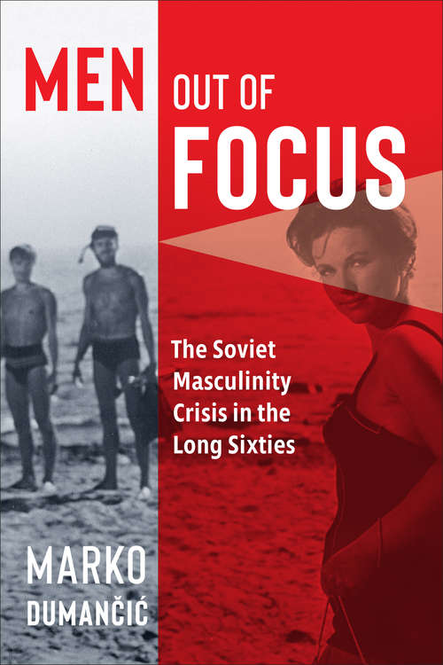 Book cover of Men Out of Focus: The Soviet Masculinity Crisis in the Long Sixties