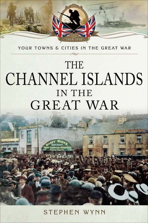 Book cover of The Channel Islands in the Great War (Your Towns & Cities in the Great War)