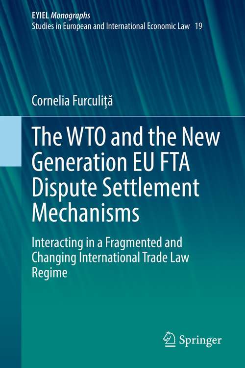 Book cover of The WTO and the New Generation EU FTA Dispute Settlement Mechanisms: Interacting in a Fragmented and Changing International Trade Law Regime (1st ed. 2021) (European Yearbook of International Economic Law #19)