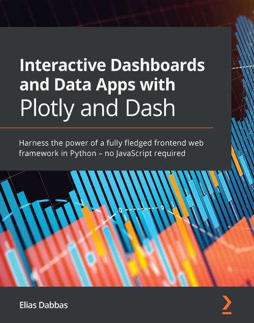 Book cover of Interactive Dashboards and Data Apps with Plotly and Dash: Harness the power of a fully fledged frontend web framework in Python – no JavaScript required