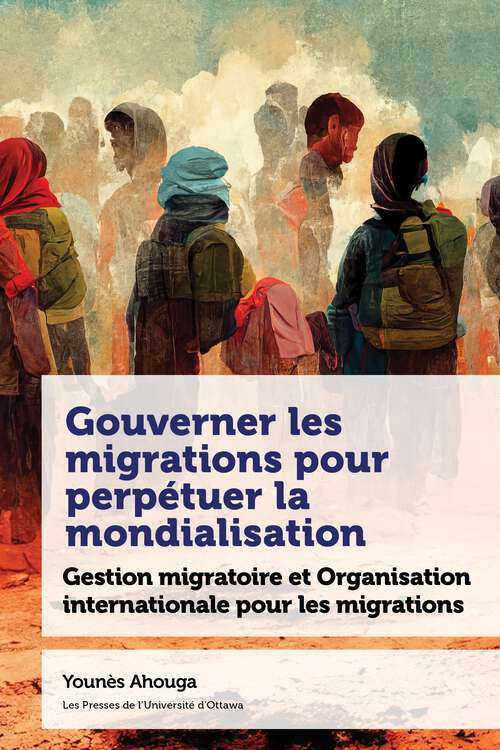 Book cover of Gouverner les migrations pour perpétuer la mondialisation: Gestion migratoire et Organisation internationale pour les migrations